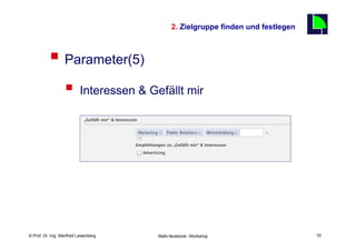2. Zielgruppe finden und festlegen
                                                                                      70

          §  Parameter(5)
                  §  Interessen & Gefällt mir




    Fachhochschule des Mittelstands(FHM)
© Prof. Dr.-Ing. Manfred Leisenberg        Mafo-facebook- Workshop                         70
 