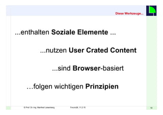 1010© Prof. Dr.-Ing. Manfred Leisenberg Forum26, 11.2.15
...enthalten Soziale Elemente ...
...nutzen User Crated Content
...sind Browser-basiert
…folgen wichtigen Prinzipien
Diese Werkzeuge...
 
