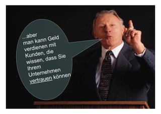 1717© Prof. Dr.-Ing. Manfred Leisenberg Forum26, 11.2.15
17
...aber
man kann Geld
verdienen mit
Kunden, die
wissen, dass Sie
Ihrem
Unternehmen
vertrauen können
 
