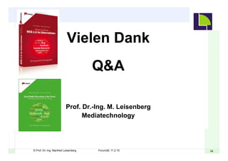 3434© Prof. Dr.-Ing. Manfred Leisenberg Forum26, 11.2.15
Vielen Dank
Q&A
Prof. Dr.-Ing. M. Leisenberg
Mediatechnology
 