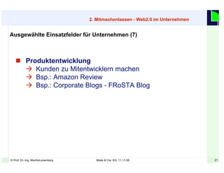 21© Prof. Dr.-Ing. ManfreLeisenberg Miele & Cie. KG, 11.11.08 21
 Produktentwicklung
 Kunden zu Mitentwicklern machen
 Bsp.: Amazon Review
 Bsp.: Corporate Blogs - FRoSTA Blog
Ausgewählte Einsatzfelder für Unternehmen (7)
2. Mitmachenlassen - Web2.0 im Unternehmen
 