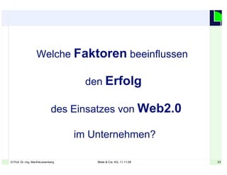23© Prof. Dr.-Ing. ManfreLeisenberg Miele & Cie. KG, 11.11.08 23
Welche Faktoren beeinflussen
den Erfolg
des Einsatzes von Web2.0
im Unternehmen?
 
