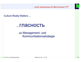 26© Prof. Dr.-Ing. ManfreLeisenberg Miele & Cie. KG, 11.11.08 26
... Ist Ihr Unternehmen für Web 2.0 bereit ???
Culture Really Matters ...
...гласность
als Management- und
Kommunikationsstrategie
 