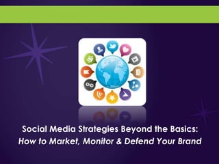 Social Media Strategies Beyond the Basics:
How to Market, Monitor & Defend Your Brand
 