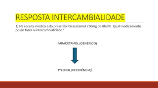 RESPOSTA INTERCAMBIALIDADE
1) Na receita médica está prescrito Paracetamol 750mg de 8h/8h. Qual medicamento
posso fazer a intercambialidade?
 