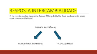 RESPOSTA INTERCAMBIALIDADE
2) Na receita médica é prescrito Tylenol 750mg de 8h/8h. Qual medicamento posso
fazer a intercambialidade?
 