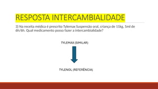 RESPOSTA INTERCAMBIALIDADE
3) Na receita médica é prescrito Tylemax Suspensão oral, criança de 11kg, 5ml de
6h/6h. Qual medicamento posso fazer a intercambialidade?
 