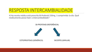 RESPOSTA INTERCAMBIALIDADE
4) Na receita médica está prescrito Bi-Profenid 150mg, 1 comprimido 1x dia. Qual
medicamento posso fazer a intercambialidade?
 