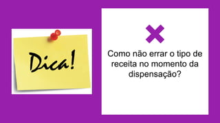 Como não errar o tipo de
receita no momento da
dispensação?
 