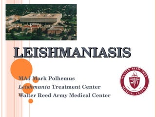 LEISHMANIASIS MAJ Mark Polhemus  Leishmania  Treatment Center Walter Reed Army Medical Center 
