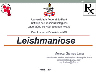 Monica Gomes Lima Doutoranda em Neurociências e Biologia Celular [email_address] monicalima@ufpa.br  Maio - 2011 Universidade Federal do Pará Instituto de Ciências Biológicas Laboratório de Neuroendocrinologia Faculdade de Farmácia – ICS Leishmaniose 
