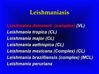 Leishmaniasis
Leishmania donovani (complex) (VL)
Leishmania tropica (CL)
Leishmania major (CL)
Leishmania aethiopica (CL)
Leishmania mexicana (Complex) (CL)
Leishmania brazilliensis (complex) (MCL)
Leishmania peruriana

 