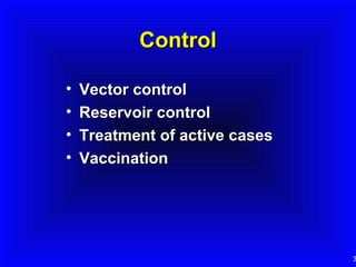 Control
•
•
•
•

Vector control
Reservoir control
Treatment of active cases
Vaccination

3

 