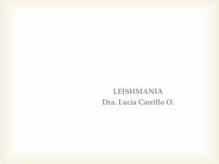 LEISHMANIA
Dra. Lucía Carrillo O.
 