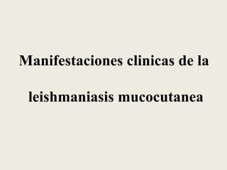 Manifestaciones clinicas de la

 leishmaniasis mucocutanea
 
