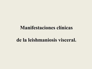 Manifestaciones clínicas

de la leishmaniosis visceral.
 