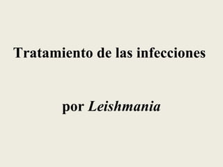 Tratamiento de las infecciones


       por Leishmania
 