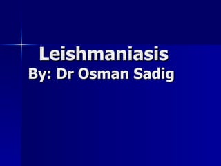 Leishmaniasis By: Dr Osman Sadig 