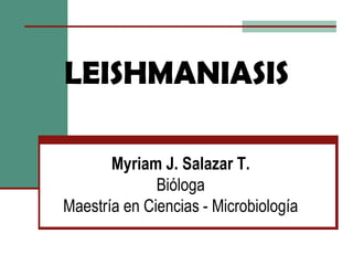 LEISHMANIASIS Myriam J. Salazar T. Bióloga Maestría en Ciencias - Microbiología 