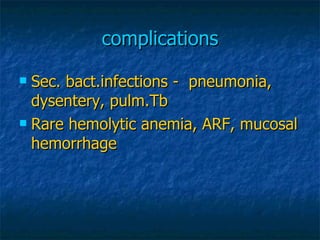 complications <ul><li>Sec. bact.infections -  pneumonia, dysentery, pulm.Tb </li></ul><ul><li>Rare hemolytic anemia, ARF, ...