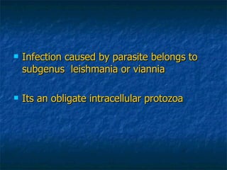 <ul><li>Infection caused by parasite belongs to subgenus  leishmania or viannia </li></ul><ul><li>Its an obligate intracel...