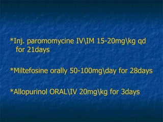 <ul><li>*Inj. paromomycine IVM 15-20mgg qd for 21days </li></ul><ul><li>*Miltefosine orally 50-100mgay for 28days </li></u...
