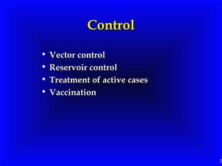 3
ControlControl
• Vector controlVector control
• Reservoir controlReservoir control
• Treatment of active casesTreatment of active cases
• VaccinationVaccination
 