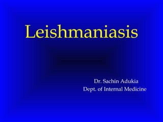 Leishmaniasis
Dr. Sachin Adukia
Dept. of Internal Medicine
 