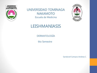 UNIVERSIDAD TOMINAGA
NAKAMOTO
Escuela de Medicina
LEISHMANIASIS
DERMATOLOGÍA
6to Semestre
Sandoval Campos Andrea C.
 