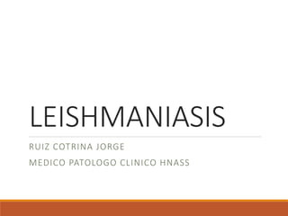 LEISHMANIASIS
RUIZ COTRINA JORGE
MEDICO PATOLOGO CLINICO HNASS
 