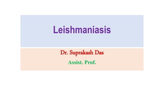 Leishmaniasis
Dr. Suprakash Das
Assist. Prof.
 