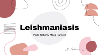 Leishmaniasis
Paula Nahomy Meza Ramírez
 