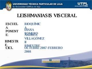 LEISHMANIASIS VISCERAL ESCUELA : PONENTE : BIMESTRE : CICLO : BIOQUÍMICA DIANA ROMERO ANDREA VILLAGÓMEZ II BIMESTRE OCTUBRE 2007-FEBRERO 2008 