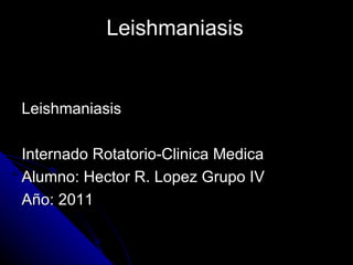 Leishmaniasis


Leishmaniasis

Internado Rotatorio-Clinica Medica
Alumno: Hector R. Lopez Grupo IV
Año: 2011
 
