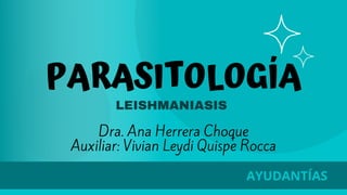 PARASITOLOGÍA
LEISHMANIASIS
AYUDANTÍAS
Dra. Ana Herrera Choque
Auxiliar: Vivian Leydi Quispe Rocca
 