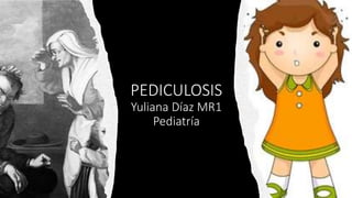 PEDICULOSIS
Yuliana Díaz MR1
Pediatría
 