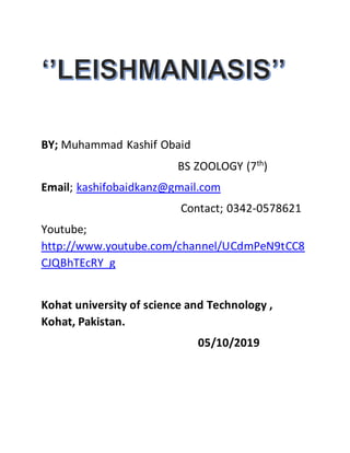 BY; Muhammad Kashif Obaid
BS ZOOLOGY (7th
)
Email; kashifobaidkanz@gmail.com
Contact; 0342-0578621
Youtube;
http://www.youtube.com/channel/UCdmPeN9tCC8
CJQBhTEcRY_g
Kohat university of science and Technology ,
Kohat, Pakistan.
05/10/2019
 