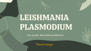 LEISHMANIA
PLASMODIUM
Dra. Jesslie María Barrera Martinez
Parasitologia
 