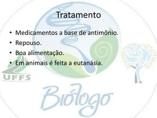 Tratamento
•
•
•
•

Medicamentos a base de antimônio.
Repouso.
Boa alimentação.
Em animais é feita a eutanásia.

 