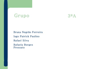 Grupo Bruna Negrão Ferreira Iago Patrick Paulino Rafael Silva Rafaela Borges Pressato 3ºA 