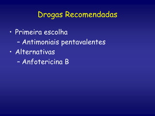 • Primeira escolha
– Antimoniais pentavalentes
• Alternativas
– Anfotericina B
Drogas Recomendadas
 