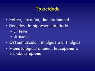 Toxicidade
• Febre, cefaléia, dor abdominal
• Reações de hipersensibilidade
– Eritema
– Uiticária
• Osteomuscular: mialgias e artralgias
• Hematológica: anemia, leucopenia e
trombocitopenia
 