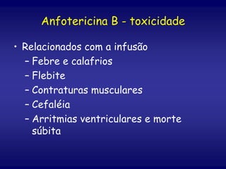 • Relacionados com a infusão
– Febre e calafrios
– Flebite
– Contraturas musculares
– Cefaléia
– Arritmias ventriculares e morte
súbita
Anfotericina B - toxicidade
 