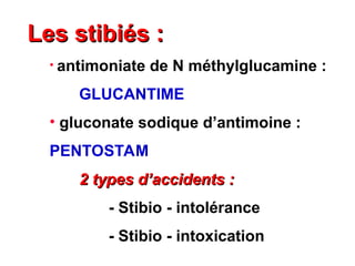 Les stibiés :
Les stibiés :
• antimoniate de N méthylglucamine :
GLUCANTIME
• gluconate sodique d’antimoine :
PENTOSTAM
2 types d’accidents :
2 types d’accidents :
- Stibio - intolérance
- Stibio - intoxication
 