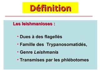 Définition
Définition
Les leishmanioses :
Les leishmanioses :
• Dues à des flagellés
• Famille des Trypanosomatidés,
• Genre Leishmania
• Transmises par les phlébotomes
 