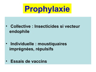 Prophylaxie
• Collective : Insecticides si vecteur
endophile
• Individuelle : moustiquaires
imprégnées, répulsifs
• Essais de vaccins
 