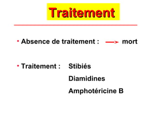 Traitement

• Absence de traitement :      mort


• Traitement :   Stibiés
                 Diamidines
                 Amphotéricine B
 