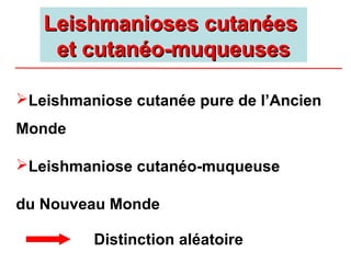 Leishmanioses cutanées
    et cutanéo-muqueuses

Leishmaniose cutanée pure de l’Ancien
Monde

Leishmaniose cutanéo-muqueuse

du Nouveau Monde

         Distinction aléatoire
 
