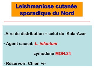 Leishmaniose cutanée
          sporadique du Nord


- Aire   de distribution = celui du Kala-Azar

- Agent causal: L. infantum

                  zymodène MON.24

- Réservoir: Chien +/-
 