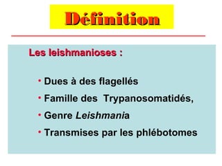 Définition
Les leishmanioses :

 • Dues à des flagellés
 • Famille des Trypanosomatidés,
 • Genre Leishmania
 • Transmises par les phlébotomes
 